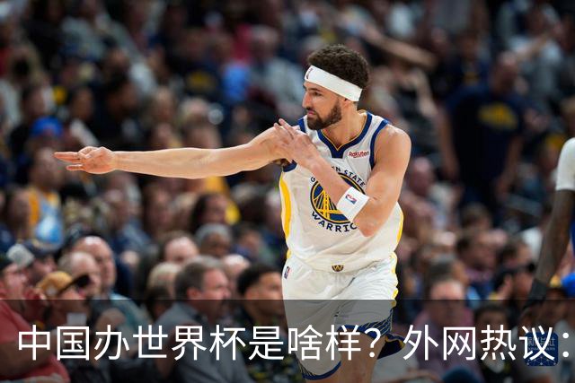 中国办世界杯是啥样？外网热议：将是史上最棒一届；有生之年想看
