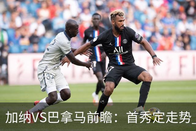 加纳VS巴拿马前瞻：首秀定走势 名帅5次征战世界杯 曼城8000万边锋冲击