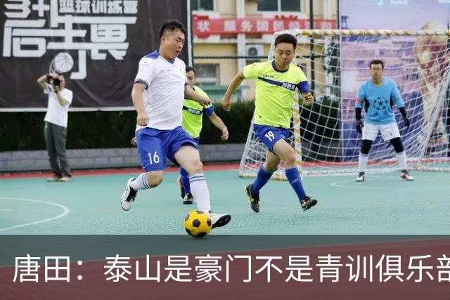 唐田：泰山是豪门不是青训俱乐部；我的足球哲学来自孙子兵法