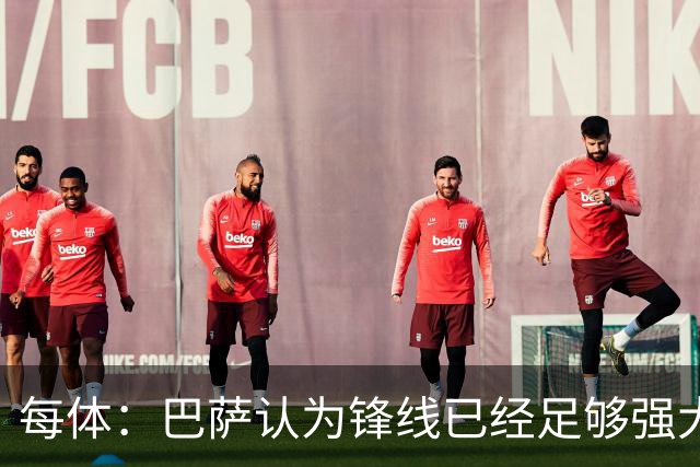 每体：巴萨认为锋线已经足够强大，不会强行追求小蜘蛛