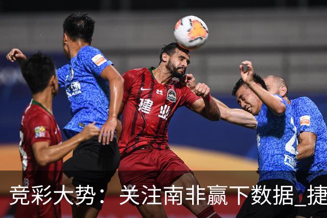 竞彩大势：关注南非赢下数据 捷克不败可期